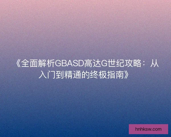 《全面解析GBASD高达G世纪攻略：从入门到精通的终极指南》